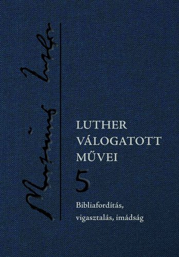 Luther válogatott művei 5. – Bibliafordítás, vigasztalás, imádság