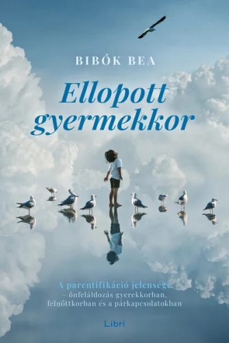 Ellopott gyermekkor - A parentifikáció jelensége - önfeláldozás gyerekkorban, felnőttkorban és a párkapcsolatokban